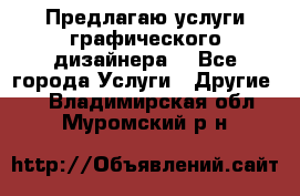 Предлагаю услуги графического дизайнера  - Все города Услуги » Другие   . Владимирская обл.,Муромский р-н